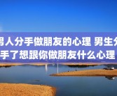 男人分手做朋友的心理 男生分手了想跟你做朋友什么心理 