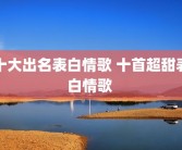 十大出名表白情歌 十首超甜表白情歌 