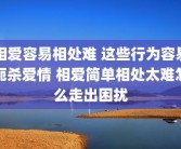 相爱容易相处难 这些行为容易扼杀爱情 相爱简单相处太难怎么走出困扰