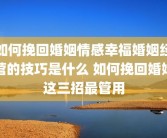 如何挽回婚姻情感幸福婚姻经营的技巧是什么 如何挽回婚姻这三招最管用