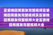 富婆挽回男朋友完整视频富婆挽回男朋友完整视频及富婆挽回男朋友完整视频大全富婆挽回男朋友完整视频大全