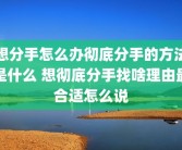 想分手怎么办彻底分手的方法是什么 想彻底分手找啥理由最合适怎么说