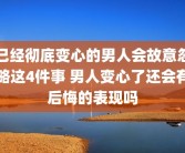 已经彻底变心的男人会故意忽略这4件事 男人变心了还会有后悔的表现吗