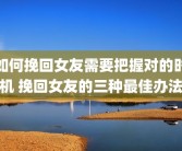 如何挽回女友需要把握对的时机 挽回女友的三种最佳办法