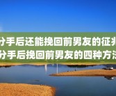 分手后还能挽回前男友的征兆 分手后挽回前男友的四种方法