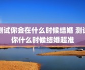 测试你会在什么时候结婚 测试你什么时候结婚超准