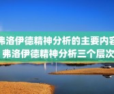 弗洛伊德精神分析的主要内容 弗洛伊德精神分析三个层次