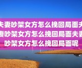 夫妻吵架女方怎么挽回局面夫妻吵架女方怎么挽回局面夫妻吵架女方怎么挽回局面呢