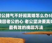老公脾气不好闹离婚怎么办5招挽回老公的心 老公坚决要离婚最有效的挽回方法