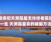 我命犯天煞孤星无伴终老孤独一生 天煞孤星命的破解方法