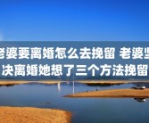 老婆要离婚怎么去挽留 老婆坚决离婚她想了三个方法挽留