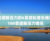 能缓解压力的6首放松音乐推荐 100首缓解压力音乐