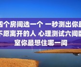 四个房间选一个 一秒测出你最不愿离开的人 心理测试六间卧室你最想住哪一间