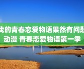 我的青春恋爱物语果然有问题动漫 青春恋爱物语第一季
