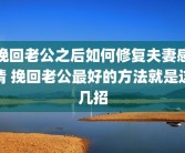 挽回老公之后如何修复夫妻感情 挽回老公最好的方法就是这几招