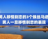 男人移情别恋的3个蛛丝马迹 男人一旦移情别恋的表现