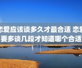 恋爱应该谈多久才最合适 恋爱要多谈几段才知道哪个合适