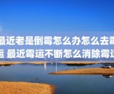 最近老是倒霉怎么办怎么去霉运 最近霉运不断怎么消除霉运
