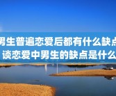 男生普遍恋爱后都有什么缺点 谈恋爱中男生的缺点是什么