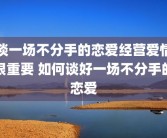 谈一场不分手的恋爱经营爱情很重要 如何谈好一场不分手的恋爱