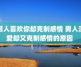 男人喜欢你却克制感情 男人深爱却又克制感情的原因 