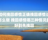 如何挽回感情正确挽回感情该怎么做 挽回感情哪三种情况最好别先挽回