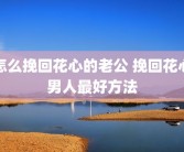 怎么挽回花心的老公 挽回花心男人最好方法