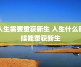 人生需要重获新生 人生什么时候能重获新生