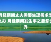 月经期间丈夫需要生理需求怎么办 月经期间发生事之后怎么办