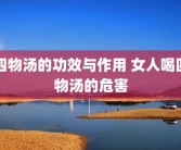 四物汤的功效与作用 女人喝四物汤的危害