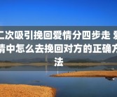 二次吸引挽回爱情分四步走 爱情中怎么去挽回对方的正确方法