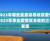 2023年哪些星座容易收获爱情 2023年事业爱情双丰收的三个星座