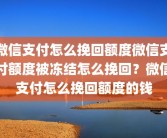 微信支付怎么挽回额度微信支付额度被冻结怎么挽回？微信支付怎么挽回额度的钱