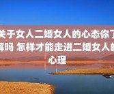 关于女人二婚女人的心态你了解吗 怎样才能走进二婚女人的心理