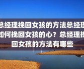 总经理挽回女孩的方法总经理如何挽回女孩的心？总经理挽回女孩的方法有哪些