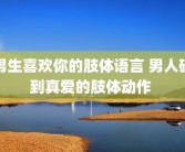 男生喜欢你的肢体语言 男人碰到真爱的肢体动作 
