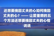 还想要挽回丈夫的心如何挽回丈夫的心？—— 让爱重燃的五个方法还想要挽回丈夫的心情说说