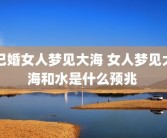已婚女人梦见大海 女人梦见大海和水是什么预兆 