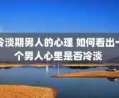 冷淡期男人的心理 如何看出一个男人心里是否冷淡 