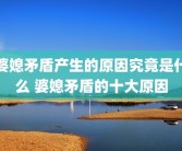 婆媳矛盾产生的原因究竟是什么 婆媳矛盾的十大原因