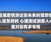 超准爱情测试你未来的理想情人是怎样的 心理测试测爱人心里对你有多专情