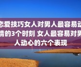 恋爱技巧女人对男人最容易动情的3个时刻 女人最容易对男人动心的六个表现