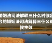 婚姻法司法解释三什么时候出台的婚姻法司法解释三什么时候生效