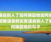 误会别人了如何挽回她如何挽回被误会的女友误会别人了如何挽回她的句子