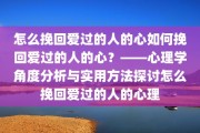 怎么挽回爱过的人的心如何挽回爱过的人的心？——心理学角度分析与实用方法探讨怎么挽回爱过的人的心理