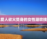让爱人欲火焚身的女性潮吹技巧