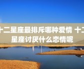 十二星座最排斥哪种爱情 十二星座讨厌什么恋情呢