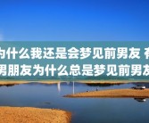 为什么我还是会梦见前男友 有男朋友为什么总是梦见前男友