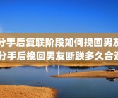 分手后复联阶段如何挽回男友 分手后挽回男友断联多久合适