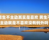 男生不主动其实是喜欢 男生不主动就是不喜欢没有例外吗 